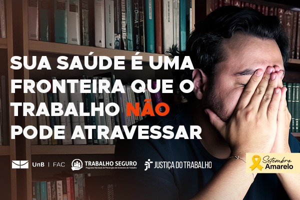 prateleira de livros ao fundo com homem com as duas mãos no rosto e o texto - sua saúde é uma fronteira que o trabalho não pode atravessar - setembro amarelo e as logos da UNB /FAC/TRABALHO SEGURO E JUSTIÇA DO TRABALHO