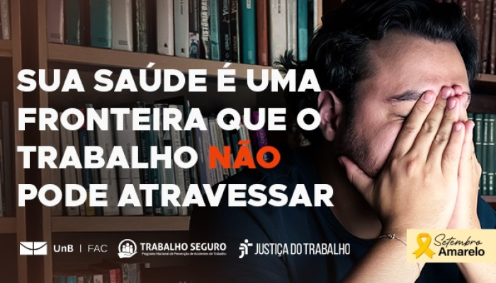 prateleira de livros ao fundo com homem com as duas mãos no rosto e o texto - sua saúde é uma fronteira que o trabalho não pode atravessar - setembro amarelo e as logos da UNB /FAC/TRABALHO SEGURO E JUSTIÇA DO TRABALHO